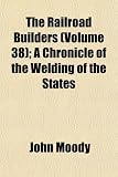 The Railroad Builders (Volume 38); A Chronicle of the Welding of the States