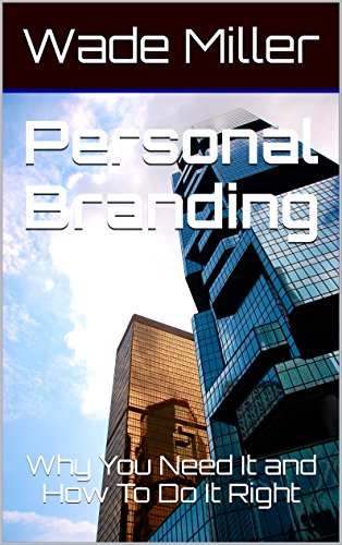 Personal Branding: Why You Need It and How To Do It Right, by Wade Miller