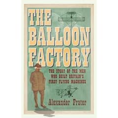The Balloon Factory: The Story of the Men Who Built Britain's First Flying Machines
