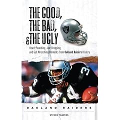 The Good, the Bad, & the Ugly Oakland Raiders: Heart-Pounding, Jaw-Dropping, and Gut-Wrenching Moments from Oakland Raiders History (Good, the Bad, & the Ugly)