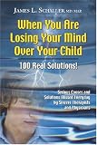 When You Are Losing Your Mind Over Your Child: 100 Real Solutions