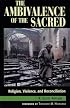 The Ambivalence of the Sacred: Religion,  Violence,  and Reconciliation (Carnegie Commission on Preventing Deadly Conflict)