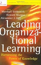 Leading Organizational Learning: Harnessing the Power of Knowledge