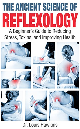 The Ancient Science of Reflexology: A Beginner's Guide to Reducing Stress, Toxins, and Improving Health, by Dr. Louis Hawkins The Ancient Science of Reflexology: A Beginner's Guide to Reducing Stress, Toxins, and Improving Health, by Dr. Louis Hawkins