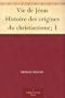 Vie de J�sus Histoire des origines du christianisme; 1