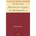 Vie de J�sus Histoire des origines du christianisme; 1
