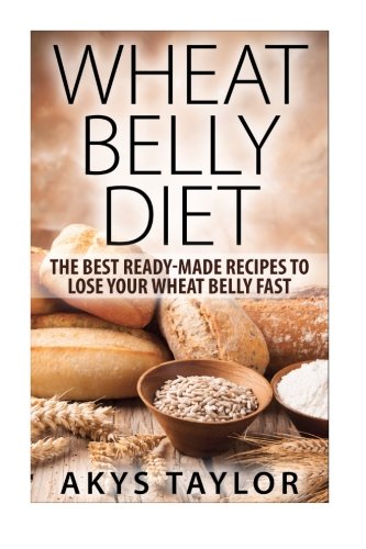 Wheat Belly Diet: The Best Ready-Made Recipes To Lose Your Wheat Belly Fast (Wheat Belly, Wheat Belly Cookbook, Wheat Belly Diet) (Volume 1)