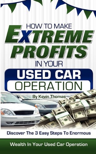 how to make extreme profits in your used car operation discover the 3 easy steps to enormous wealth in your used