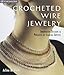 Crocheted Wire Jewelry: Innovative Designs & Projects by Leading Artists