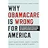 Why ObamaCare is Wrong for America: How the New Health Care Law Drives Up Costs, Puts Government in Charge of Your Decisions, and Threatens Your Constitutional Rights