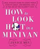 How to Look Hot in a Minivan: A Real Woman's Guide to Losing Weight, Looking Great, and Dressing Chic in the Age of the Ce...