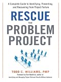 Rescue the Problem Project: A Complete Guide to Identifying, Preventing, and Recovering from Project Failure