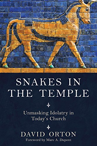 Snakes in the Temple: Unmasking Idolotry in Today's Church