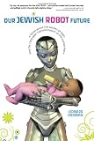 Our Jewish Robot Future: A Novel About the Garden of Eden and the Cyborgian Transformation of the Human Race
