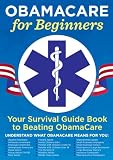 Obamacare for Beginners: Your Survival Guide Book to Beating Obamacare