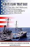 What I Saw That Day Israel's June 8 1967 Holocaust of US Servicemen Aboard the USS LIBERTY and its Aftermath