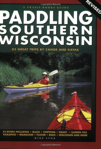 Paddling Southern Wisconsin: 83 Great Trips by Canoe and Kayak, 2nd Revised Edition (Trails Books Guide)