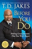 Before You Do: Making Great Decisions That You Won't Regret [BEFORE YOU DO]