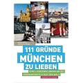 111 Gr�nde, M�nchen zu lieben: Eine Liebeserkl�rung an die gro�artigste Stadt der Welt
