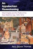 An Appalachian Reawakening: West Virginia and the Perils of the New Machine Age, 1945-1972 (WEST VIRIGINIA & APPALACHIA)
