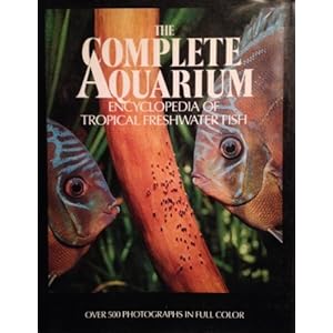 The Complete Aquarium: An Encyclopedia of Tropical Freshwater Fish