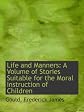 Life and Manners: A Volume of Stories Suitable for the Moral Instruction of Children