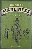 The Art of Manliness: Classic Skills and Manners for the Modern Man