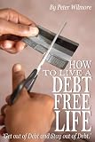 How To Live A Debt Free Life: Get Out Of Debt And Stay Out Of Debt