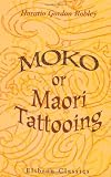 Moko; or, Maori Tattooing: With 180 Illustrations from Drawings by Author and from Photographs