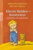 Kleine Helden - Riesenwut: Geschichten, die stark machen - Angelika Bartram, Jan-Uwe Rogge