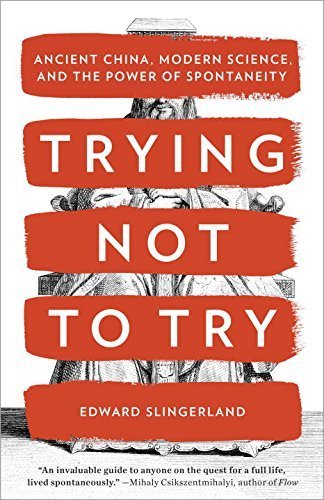 Trying Not to Try: Ancient China, Modern Science, and the Power of Spontaneity by Edward Slingerland (2015-03-03)