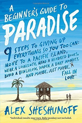 A Beginner's Guide to Paradise: 9 Steps to Giving Up Everything by Alex Sheshunoff (2015-09-01)
