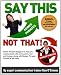 Say This--NOT THAT! Power Phrases designed to help you communicate with more power, tact, and finesse, along with danger phrases to avoid at all costs (Say This--NOT THAT!!)