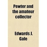 Pewter and the Amateur Collector by Edwards J. Gale