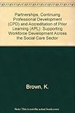 Partnerships, Continuing Professional Development (CPD) and the Accreditation of Prior Learning (APL) : supporting workforce development across the social care sector