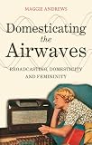 Domesticating the airwaves : broadcasting, domesticity and femininity