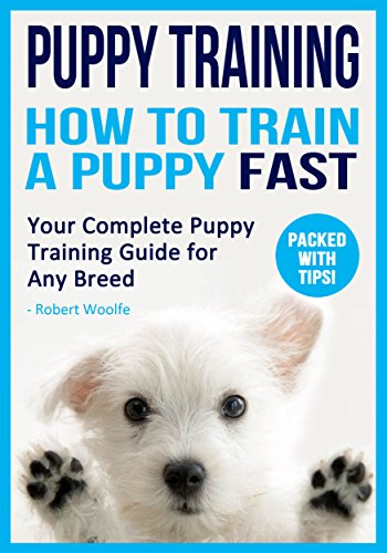 Puppy Training: How to Train a Puppy FAST: Your Complete Puppy Training Guide for Any Breed (Housebreaking, Crate Training, Puppy Training, Behavioural ... Leash Training, Heel Training Book 1)