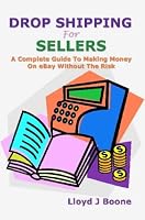 Drop Shipping For Sellers: A Complete Guide To Making Money On eBay Without The Risk