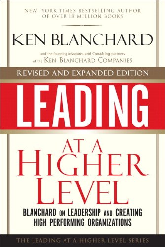 Leading at a Higher Level - Revised and Expanded Edition: Blanchard on Leadership and Creating High Performing Organizations