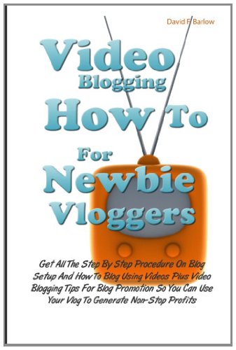 Video Blogging How To For Newbie Vloggers: Get All The Step By Step Procedure On Blog Setup And How To Blog Using Videos Plus Video Blogging Tips For. Use Your Vlog To Generate Non-Stop Profits