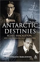 Antarctic Destinies: Scott, Shackleton, and the Changing Face of Heroism