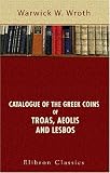 Catalogue of the Greek Coins of Troas, Aeolis, and Lesbos