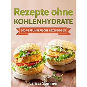 Rezepte ohne Kohlenhydrate: 100 Verführerische Rezeptideen (inklusive Low Carb Leitfaden) (Abnehmen