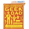 Geek Dad: Awesomely Geeky Projects and Activities for Dads and Kids to Share