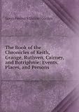 Produkt-Bild: The Book of the Chronicles of Keith, Grange, Ruthven, Cairney, and Botriphnie: Events, Places, and Persons