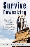Survive Downsizing: How to Keep Your Job and Become Indispensable to Your Company