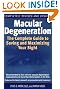Macular Degeneration: The Complete Guide to Saving and Maximizing Your Sight