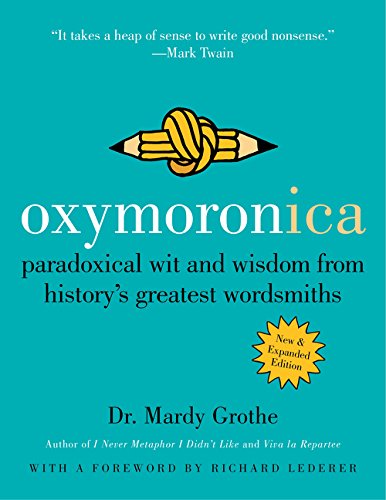 Oxymoronica: Paradoxical Wit and Wisdom from History's Greatest Wordsmiths, by Mardy Grothe