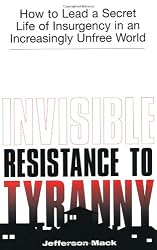 Invisible Resistance To Tyranny: How to Lead a Secret Life of Insurgency in an Increasingly Unfree World