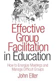 Effective Group Facilitation in Education: How to Energize Meetings and Manage Difficult Groups